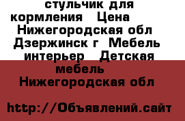 стульчик для кормления › Цена ­ 600 - Нижегородская обл., Дзержинск г. Мебель, интерьер » Детская мебель   . Нижегородская обл.